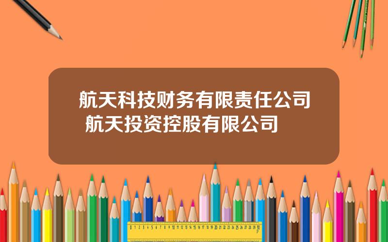 航天科技财务有限责任公司 航天投资控股有限公司